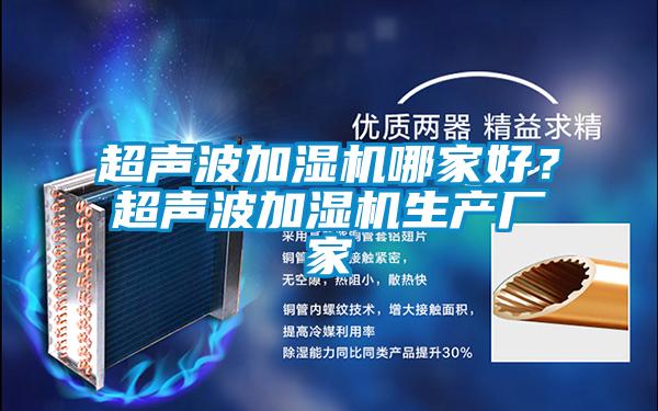 超聲波加濕機(jī)哪家好？超聲波加濕機(jī)生產(chǎn)廠(chǎng)家