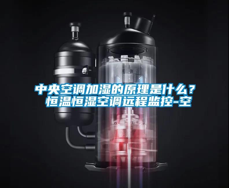 中央空調加濕的原理是什么？ 恒溫恒濕空調遠程監控-空
