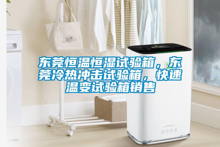 東莞恒溫恒濕試驗(yàn)箱，東莞冷熱沖擊試驗(yàn)箱，快速溫變試驗(yàn)箱銷售