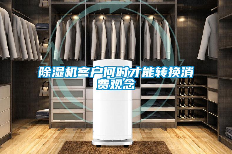 除濕機(jī)客戶何時才能轉(zhuǎn)換消費(fèi)觀念