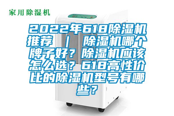 2022年618除濕機推薦 ｜ 除濕機哪個牌子好？除濕機應該怎么選？618高性價比的除濕機型號有哪些？