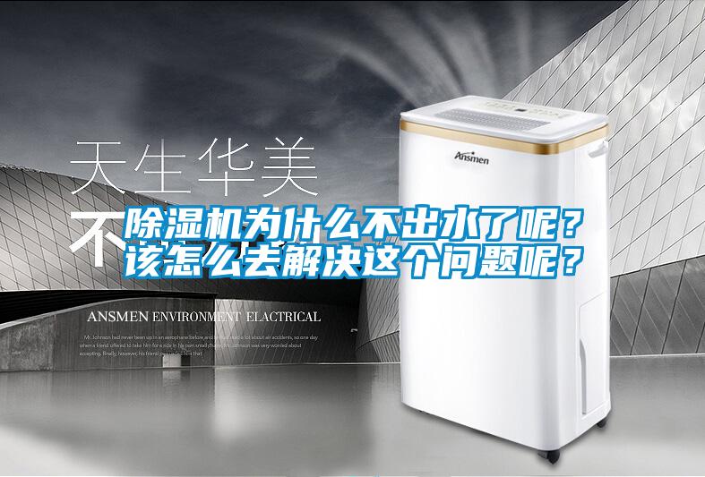 除濕機為什么不出水了呢？該怎么去解決這個問題呢？