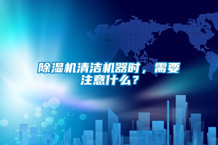 除濕機(jī)清潔機(jī)器時，需要注意什么？