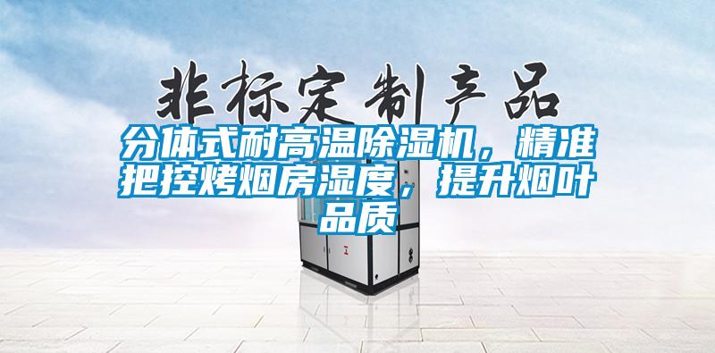 分體式耐高溫除濕機，精準(zhǔn)把控烤煙房濕度，提升煙葉品質(zhì)