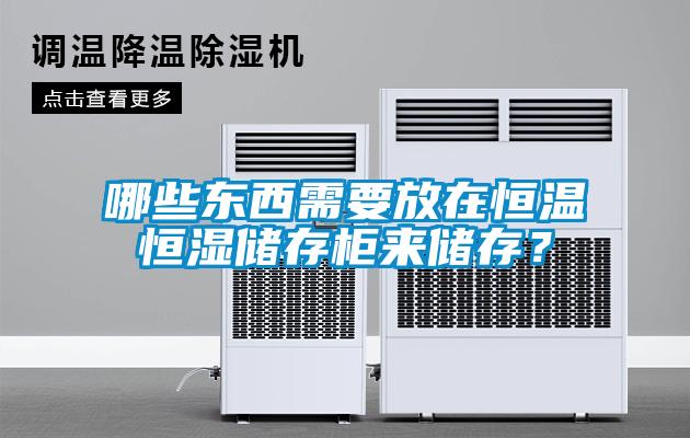 哪些東西需要放在恒溫恒濕儲存柜來儲存？