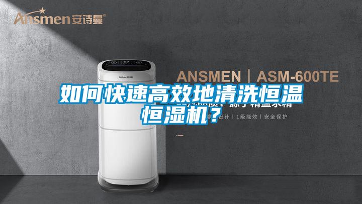 如何快速高效地清洗恒溫恒濕機？