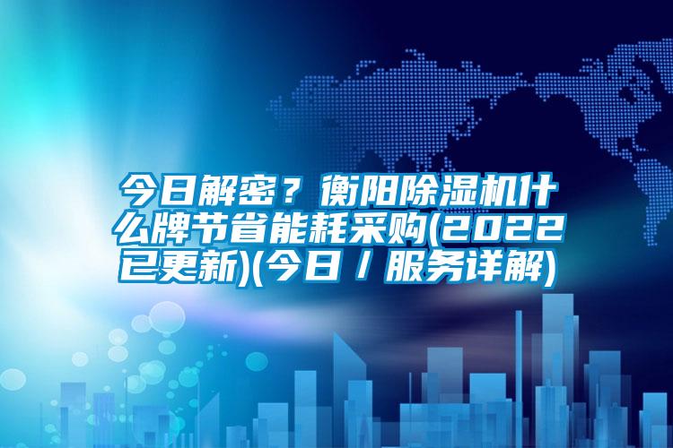 今日解密？衡陽除濕機什么牌節(jié)省能耗采購(2022已更新)(今日／服務(wù)詳解)