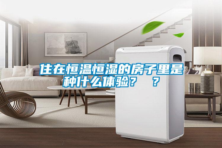 住在恒溫恒濕的房子里是種什么體驗(yàn)？ ？