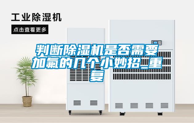 判斷除濕機(jī)是否需要加氟的幾個(gè)小妙招_重復(fù)