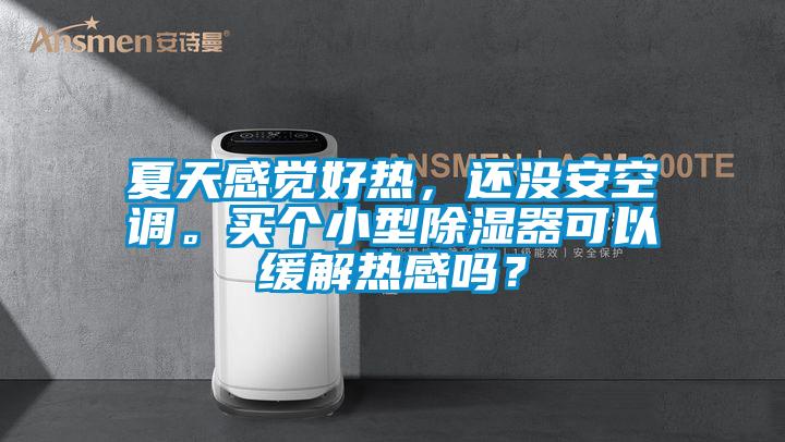 夏天感覺好熱，還沒安空調。買個小型除濕器可以緩解熱感嗎？