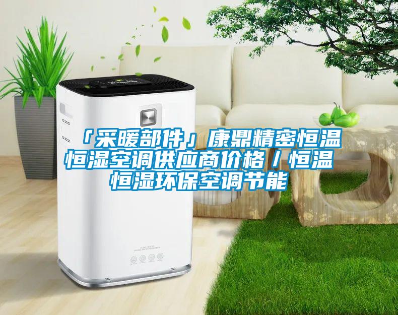 「采暖部件」康鼎精密恒溫恒濕空調供應商價格／恒溫恒濕環?？照{節能