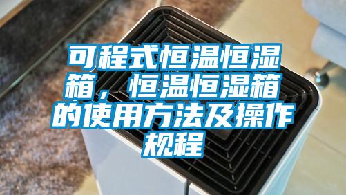 可程式恒溫恒濕箱，恒溫恒濕箱的使用方法及操作規(guī)程