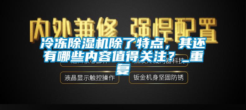 冷凍除濕機(jī)除了特點(diǎn)，其還有哪些內(nèi)容值得關(guān)注？_重復(fù)