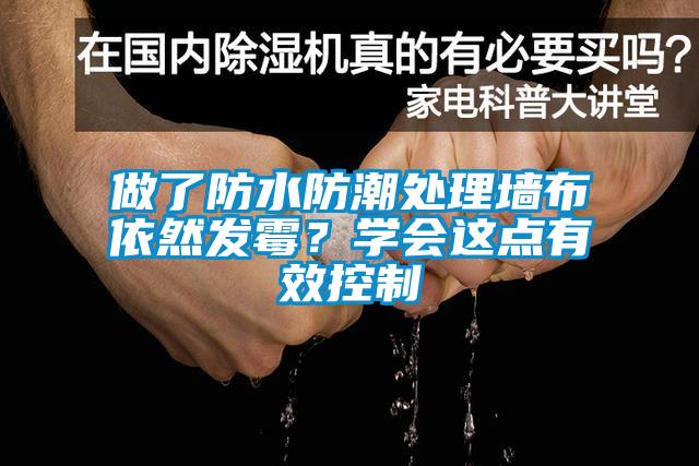 做了防水防潮處理墻布依然發(fā)霉？學(xué)會這點(diǎn)有效控制
