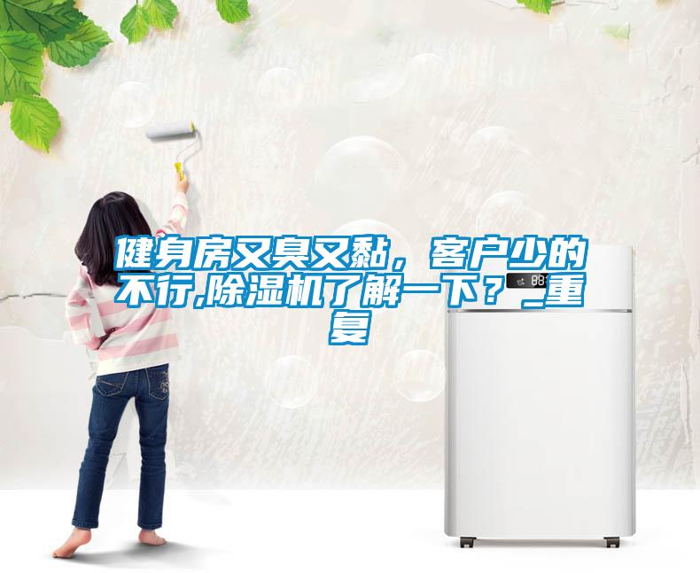 健身房又臭又黏，客戶(hù)少的不行,除濕機(jī)了解一下？_重復(fù)