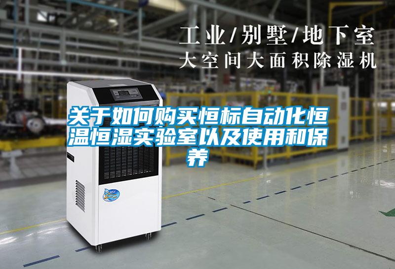 關(guān)于如何購買恒標(biāo)自動化恒溫恒濕實(shí)驗(yàn)室以及使用和保養(yǎng)