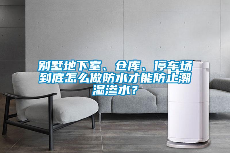 別墅地下室、倉(cāng)庫(kù)、停車(chē)場(chǎng)到底怎么做防水才能防止潮濕滲水？