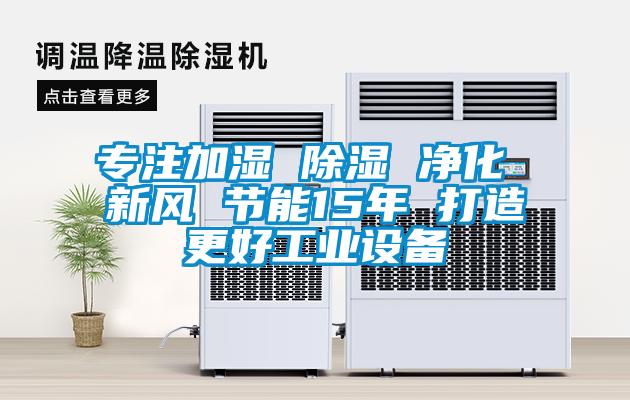 專注加濕 除濕 凈化 新風 節能15年 打造更好工業設備