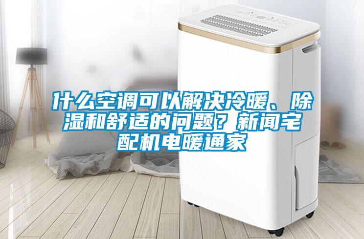 什么空調(diào)可以解決冷暖、除濕和舒適的問題？新聞?wù)錂C(jī)電暖通家