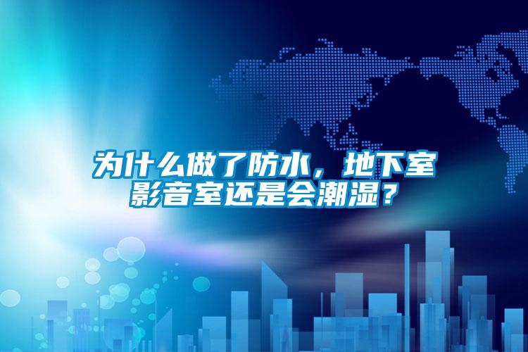 為什么做了防水，地下室影音室還是會潮濕？