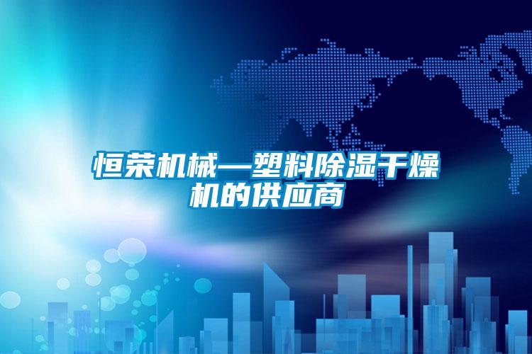 恒榮機械—塑料除濕干燥機的供應(yīng)商
