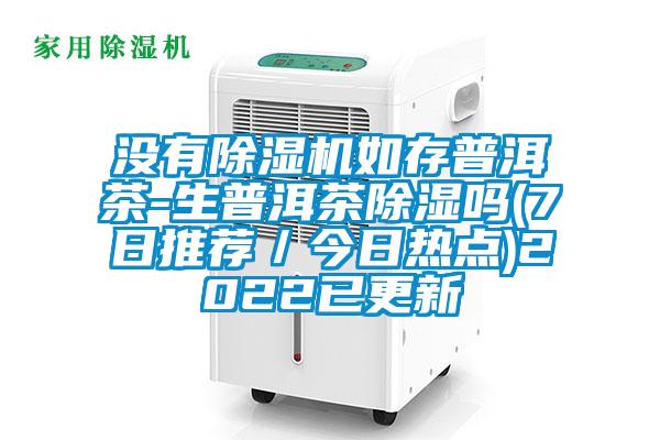 沒有除濕機(jī)如存普洱茶-生普洱茶除濕嗎(7日推薦／今日熱點)2022已更新