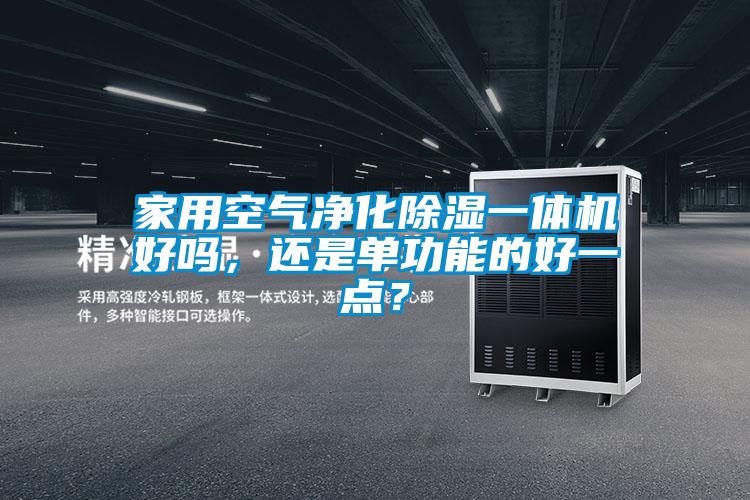 家用空氣凈化除濕一體機(jī)好嗎，還是單功能的好一點(diǎn)？