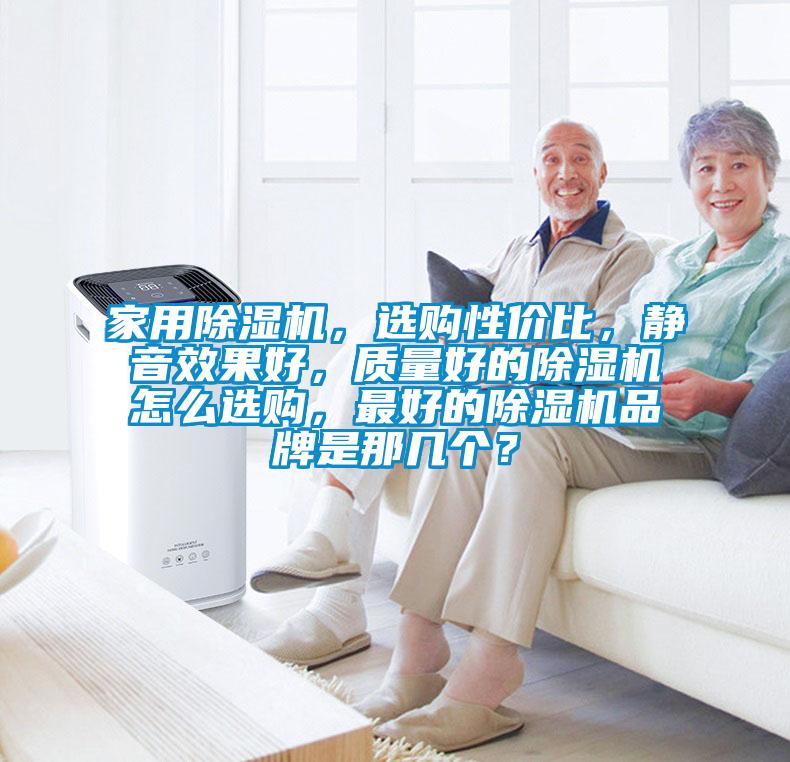 家用除濕機，選購性價比，靜音效果好，質(zhì)量好的除濕機怎么選購，最好的除濕機品牌是那幾個？