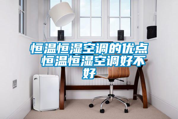 恒溫恒濕空調(diào)的優(yōu)點 恒溫恒濕空調(diào)好不好