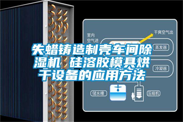 失蠟鑄造制殼車間除濕機 硅溶膠模具烘干設備的應用方法