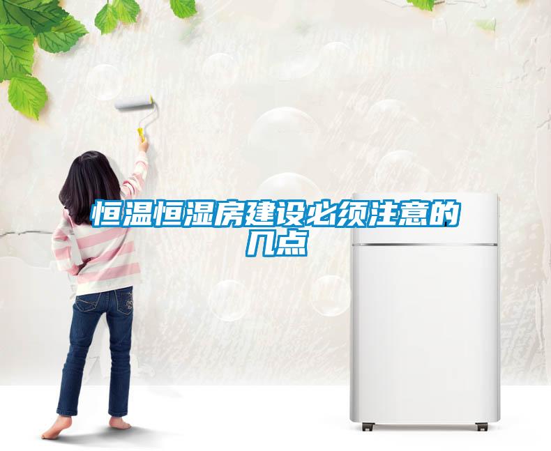 恒溫恒濕房建設(shè)必須注意的幾點