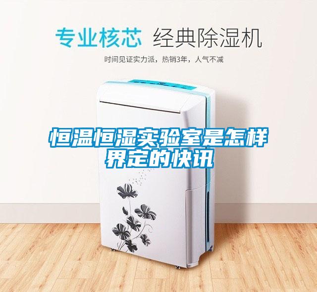 恒溫恒濕實(shí)驗(yàn)室是怎樣界定的快訊