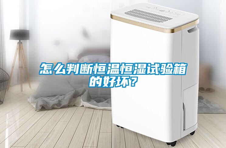 怎么判斷恒溫恒濕試驗箱的好壞？