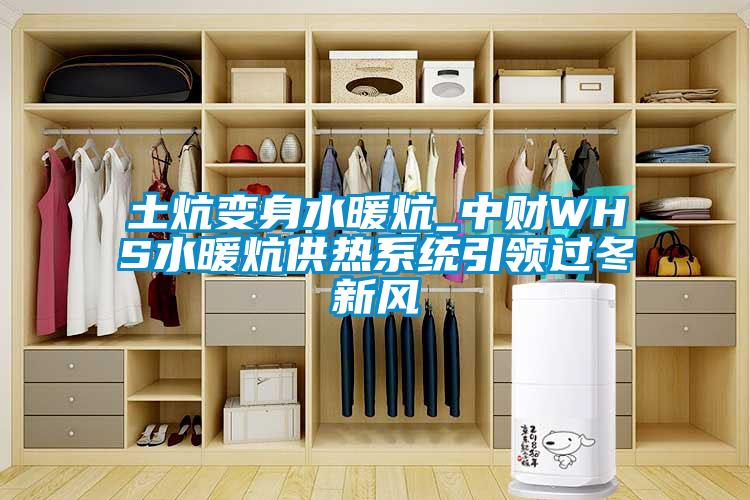 土炕變身水暖炕_中財(cái)WHS水暖炕供熱系統(tǒng)引領(lǐng)過冬新風(fēng)