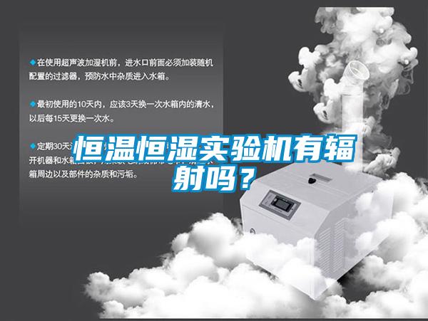 恒溫恒濕實驗機有輻射嗎？