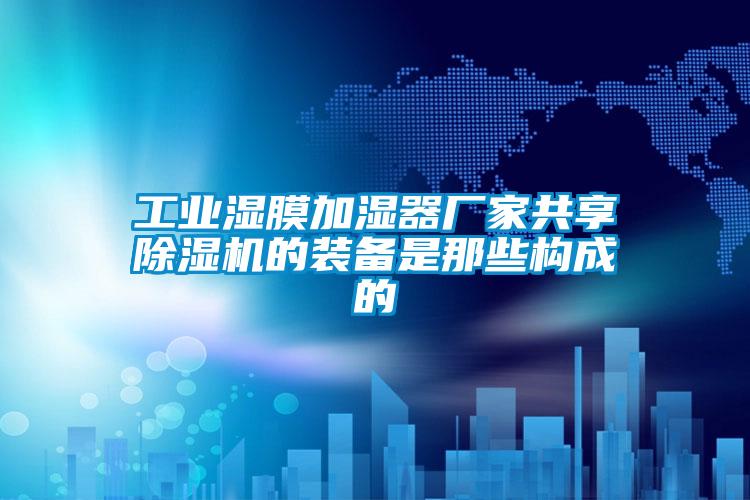 工業(yè)濕膜加濕器廠家共享除濕機的裝備是那些構(gòu)成的