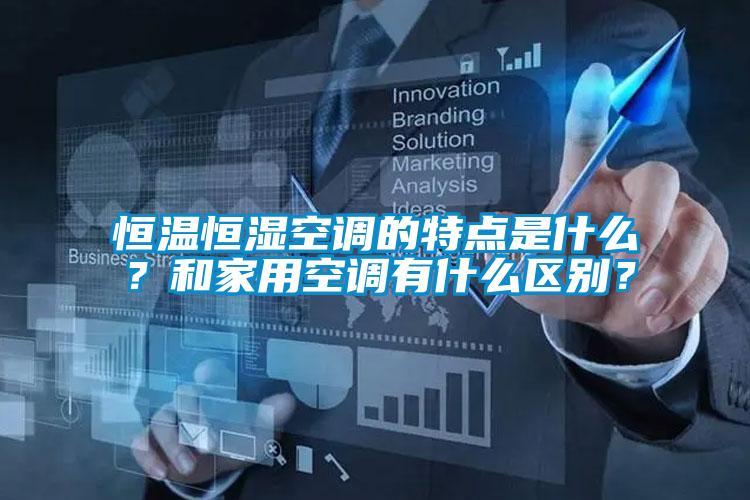 恒溫恒濕空調(diào)的特點是什么？和家用空調(diào)有什么區(qū)別？