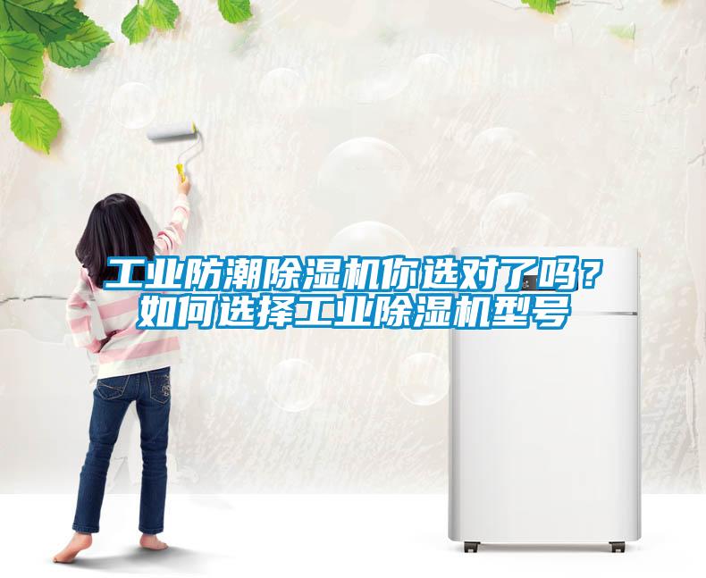 工業(yè)防潮除濕機你選對了嗎？如何選擇工業(yè)除濕機型號