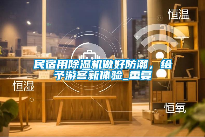 民宿用除濕機(jī)做好防潮，給予游客新體驗(yàn)_重復(fù)
