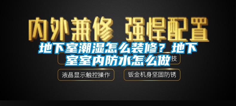 地下室潮濕怎么裝修？地下室室內(nèi)防水怎么做