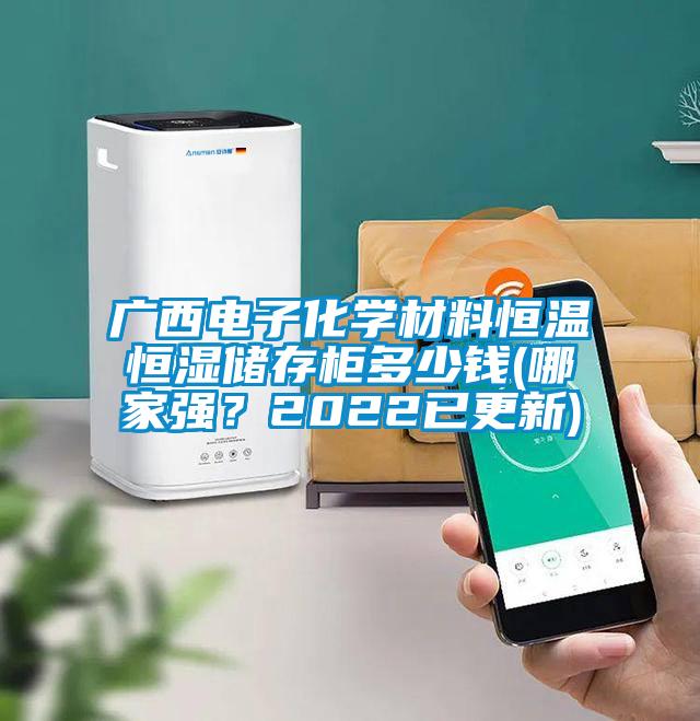廣西電子化學(xué)材料恒溫恒濕儲(chǔ)存柜多少錢(哪家強(qiáng)？2022已更新)