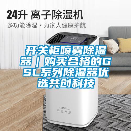 開關(guān)柜噴霧除濕器｜購(gòu)買合格的GSL系列除濕器優(yōu)選共創(chuàng)科技