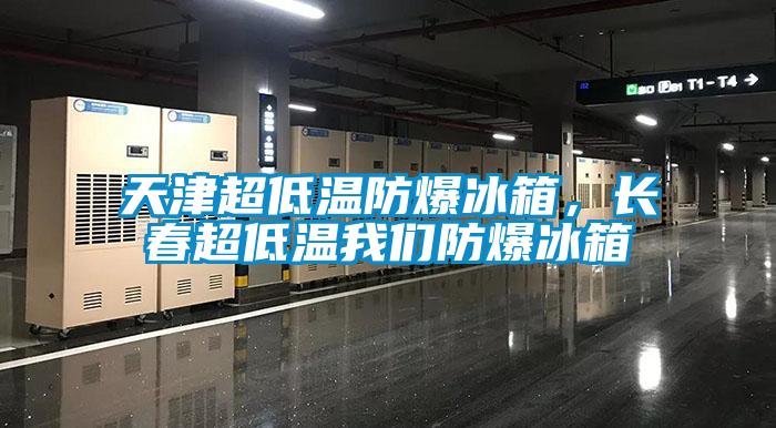 天津超低溫防爆冰箱，長春超低溫我們防爆冰箱