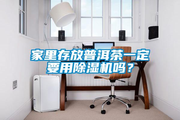 家里存放普洱茶一定要用除濕機嗎？