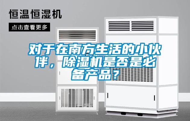 對于在南方生活的小伙伴，除濕機(jī)是否是必備產(chǎn)品？
