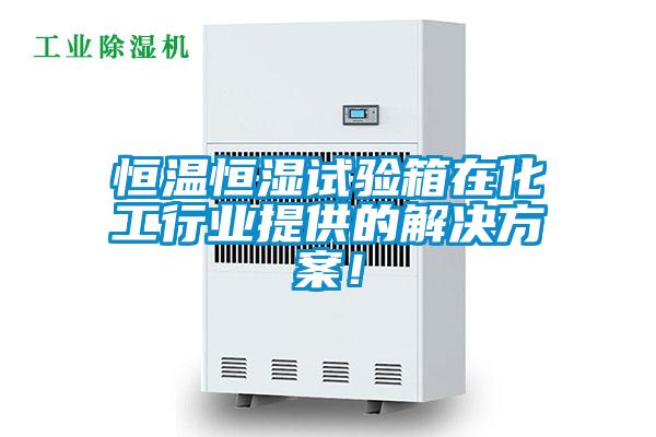 恒溫恒濕試驗(yàn)箱在化工行業(yè)提供的解決方案！