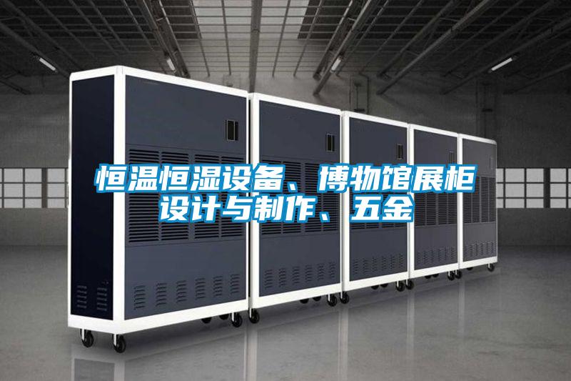 恒溫恒濕設備、博物館展柜設計與制作、五金