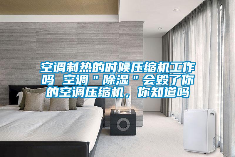 空調(diào)制熱的時(shí)候壓縮機(jī)工作嗎 空調(diào)＂除濕＂會(huì)毀了你的空調(diào)壓縮機(jī)，你知道嗎