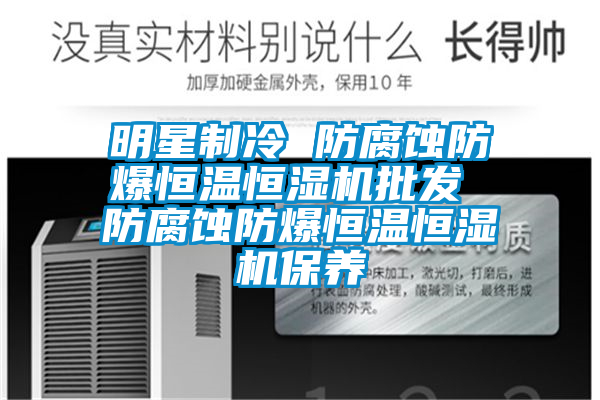 明星制冷 防腐蝕防爆恒溫恒濕機批發 防腐蝕防爆恒溫恒濕機保養