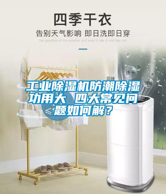 工業(yè)除濕機防潮除濕功用大 四大常見問題如何解？